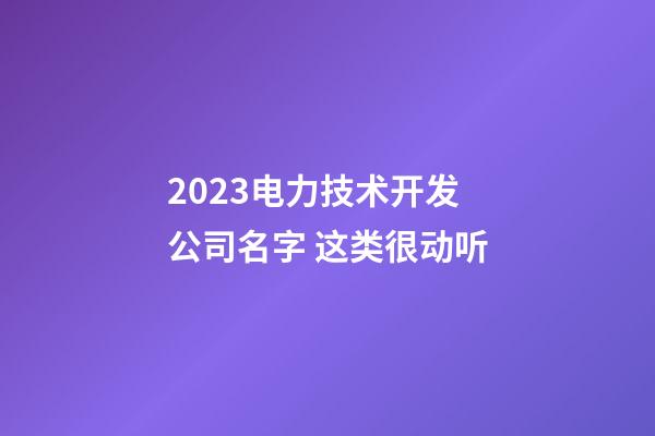 2023电力技术开发公司名字 这类很动听-第1张-公司起名-玄机派